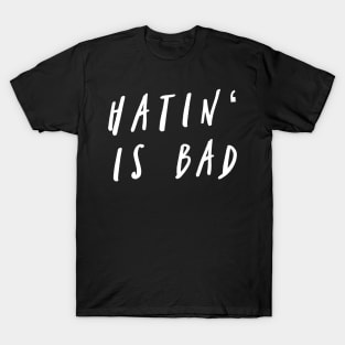 Hatin' Is Bad T-Shirt